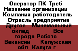 Оператор ПК Треб › Название организации ­ Компания-работодатель › Отрасль предприятия ­ Другое › Минимальный оклад ­ 21 000 - Все города Работа » Вакансии   . Калужская обл.,Калуга г.